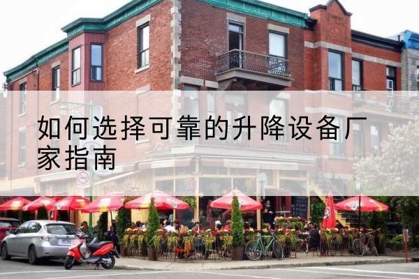 河口电动升降机厂家-如何选择可靠的升降设备厂家指南