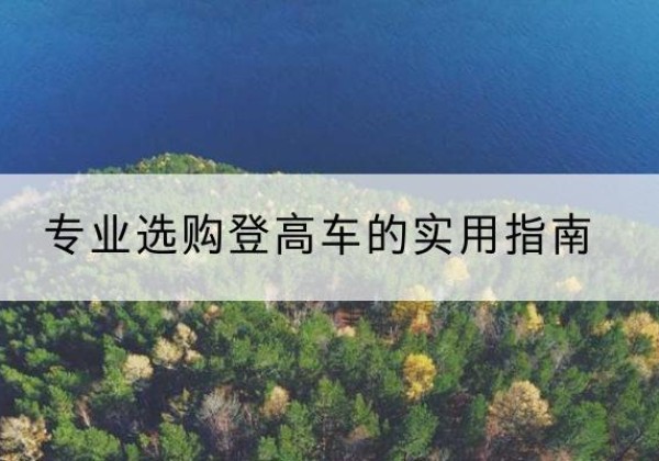 河口电动登高车厂家推荐-专业选购登高车的实用指南