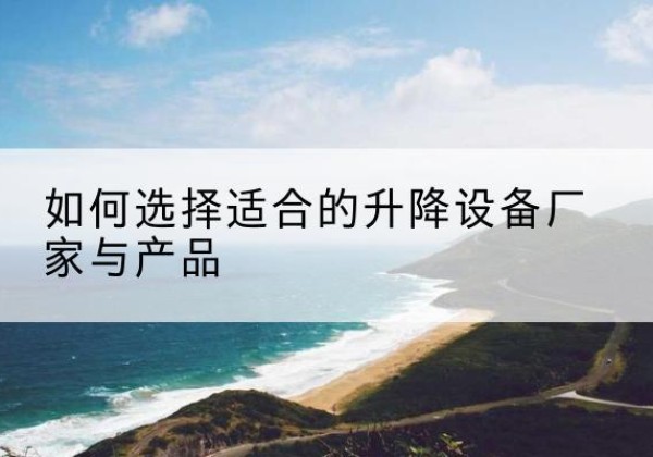 河口电动升降平台厂家-如何选择适合的升降设备厂家与产品