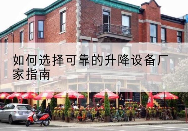 河口电动升降机厂家-如何选择可靠的升降设备厂家指南